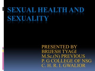 SEXUAL HEALTH AND
SEXUALITY
PRESENTED BY
BRIJESH TYAGI
M.Sc.(N) PREVIOUS
P. G COLLEGE OF NSG
C. H. R. I. GWALIOR
 