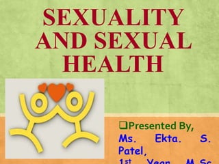 SEXUALITY
AND SEXUAL
HEALTH
Presented By,
Ms. Ekta. S.
Patel,
st
 
