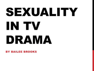 SEXUALITY
IN TV
DRAMA
BY BAILEE BROOKS
 
