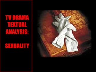 TV DRAMA
 TEXTUAL
ANALYSIS:

SEXUALITY
 