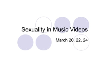 Sexuality in Music Videos
March 20, 22, 24
 