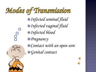 Infected seminal fluid
Infected vaginal fluid
Infected blood
Pregnancy
Contact with an open sore
Genital contact
 