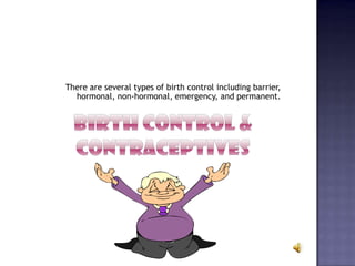There are several types of birth control including barrier,
hormonal, non-hormonal, emergency, and permanent.
 