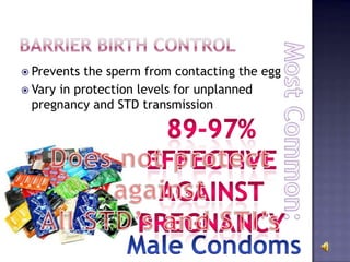  Prevents the sperm from contacting the egg
 Vary in protection levels for unplanned
pregnancy and STD transmission
 