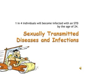 1 in 4 individuals will become infected with an STD
by the age of 24.
 