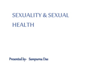 SEXUALITY & SEXUAL 
HEALTH 
Presented by- Sampurna Das 
 