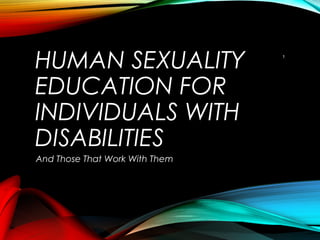 HUMAN SEXUALITY
EDUCATION FOR
INDIVIDUALS WITH
DISABILITIES
And Those That Work With Them
1
 
