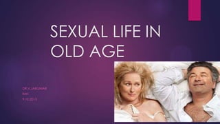 SEXUAL LIFE IN
OLD AGE
DR.V.JAIKUMAR
IMH
9.10.2013

 