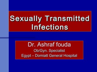Sexually TransmittedSexually Transmitted
InfectionsInfections
Dr. Ashraf fouda
Ob/Gyn. SpecialistOb/Gyn. Specialist
Egypt – Domiatt General HospitalEgypt – Domiatt General Hospital
 