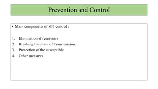 Prevention and Control
• Main components of STI control :
1. Elimination of reservoirs
2. Breaking the chain of Transmission.
3. Protection of the susceptible.
4. Other measures
 