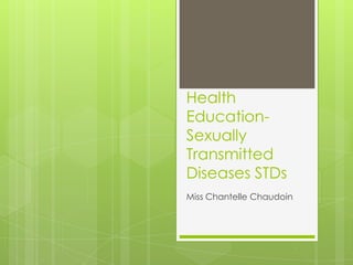 Health
Education-
Sexually
Transmitted
Diseases STDs
Miss Chantelle Chaudoin
 