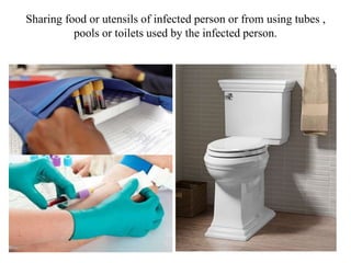 Sharing food or utensils of infected person or from using tubes ,
pools or toilets used by the infected person.
 