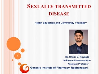 SEXUALLY TRANSMITTED
DISEASE
Health Education and Community Pharmacy
Mr. Omkar B. Tipugade
M-Pharm (Pharmaceutics)
Assistant Professor
Genesis Institute of Pharmacy, Radhanagari.
1
 