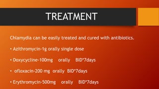 TREATMENT
Chlamydia can be easily treated and cured with antibiotics.
• Azithromycin-1g orally single dose
• Doxycycline-100mg orally BID*7days
• ofloxacin-200 mg orally BID*7days
• Erythromycin-500mg orally BID*7days
 