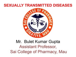 SEXUALLY TRANSMITTED DISEASES
Mr. Bulet Kumar Gupta
Assistant Professor,
Sai College of Pharmacy, Mau
 