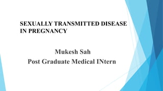 SEXUALLY TRANSMITTED DISEASE
IN PREGNANCY
Mukesh Sah
Post Graduate Medical INtern
 