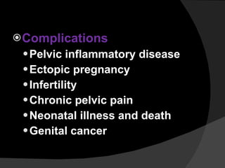 Complications Pelvic inflammatory disease Ectopic pregnancy Infertility Chronic pelvic pain Neonatal illness and death Genital cancer 