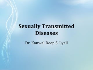 Sexually Transmitted
Diseases
Dr. Kanwal Deep S. Lyall
 