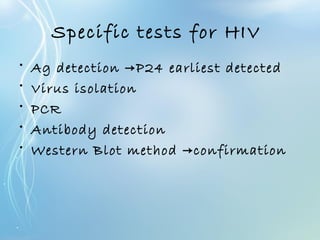 Specific tests for HIV
• Ag detection P24 earliest detected→
• Virus isolation
• PCR
• Antibody detection
• Western Blot method confirmation→
 