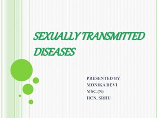 SEXUALLYTRANSMITTED
DISEASES
PRESENTED BY
MONIKA DEVI
MSC.(N)
HCN, SRHU
 