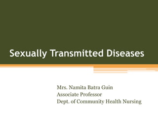 Sexually Transmitted Diseases
Mrs. Namita Batra Guin
Associate Professor
Dept. of Community Health Nursing
 