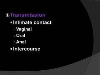 Transmission
Intimate contact
○Vaginal
○Oral
○Anal
Intercourse
 