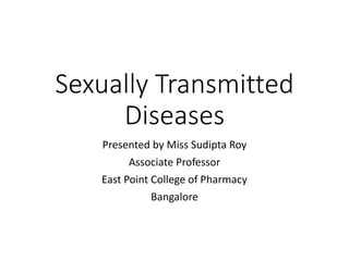 Sexually Transmitted
Diseases
Presented by Miss Sudipta Roy
Associate Professor
East Point College of Pharmacy
Bangalore
 
