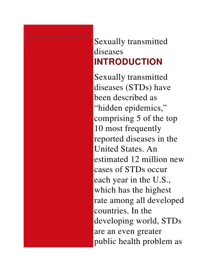 an analysis and an introduction to sexually transmitted infections and diseases Introduction to sexually transmitted diseases (stds)   sexually transmitted diseases (stds) refer to a set of clinical infections in which a mode of transmission is through sexual contact, and in which at least one sexual partner is infected many of these infections spread predominantly through sexual intercourse. an analysis and an introduction to sexually transmitted infections and diseases Introduction to sexually transmitted diseases (stds)   sexually transmitted diseases (stds) refer to a set of clinical infections in which a mode of transmission is through sexual contact, and in which at least one sexual partner is infected many of these infections spread predominantly through sexual intercourse.