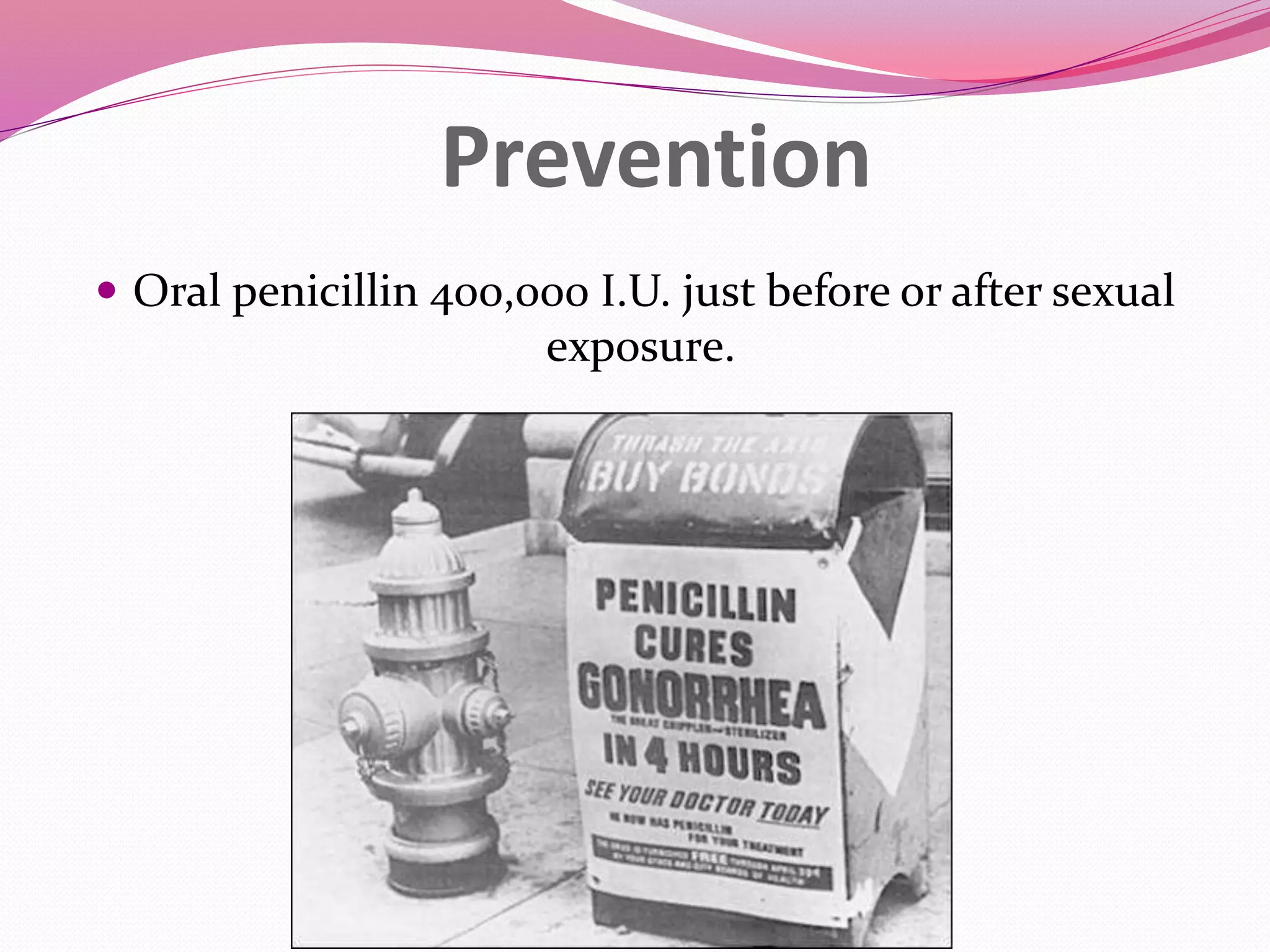 Prevention
Oral penicillin 400,000 I.U. just before or after sexual
exposure.