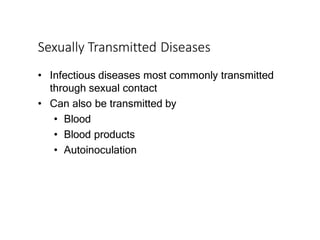 Sexually Transmitted Diseases
• Infectious diseases most commonly transmitted
through sexual contact
• Can also be transmitted by
• Blood
• Blood products
• Autoinoculation
 