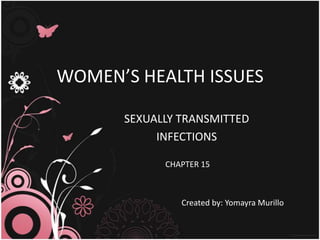 WOMEN’S HEALTH ISSUES SEXUALLY TRANSMITTED INFECTIONS  CHAPTER 15 Created by: Yomayra Murillo 