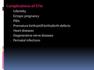 Complications of STIs
- Infertility
- Ectopic pregnancy
- PIDs
- Premature births/still births/birth defects
- Heart diseases
- Degenerative nerve diseases
- Perinatal infections
 