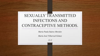 SEXUALLY TRANSMITTED
INFECTIONS AND
CONTRACEPTIVE METHODS.
María Paula Suárez Morales
María José Villarreal Gómez
11-2
 