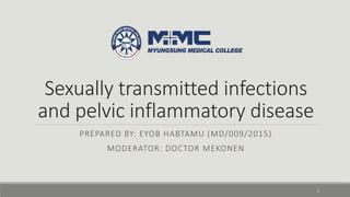 Sexually transmitted infections
and pelvic inflammatory disease
PREPARED BY: EYOB HABTAMU (MD/009/2015)
MODERATOR: DOCTOR MEKONEN
1
 