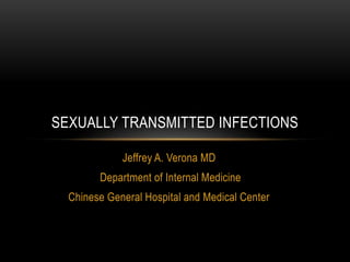 Jeffrey A. Verona MD
Department of Internal Medicine
Chinese General Hospital and Medical Center
SEXUALLY TRANSMITTED INFECTIONS
 