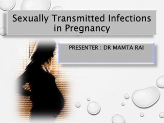 Sexually Transmitted Infections
in Pregnancy
PRESENTER : DR MAMTA RAI
 