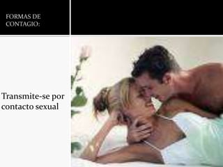 FORMAS DE CONTAGIO:Transmite-se por contacto sexual