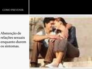 COMO PREVENIR:Abstenção de relações sexuais enquanto durem os sintomas.