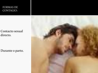 Contacto sexual directo.Durante o parto.FORMAS DE CONTAGIO: