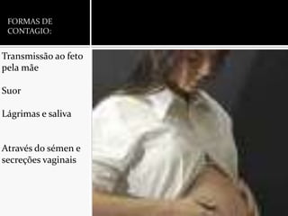 FORMAS DE CONTAGIO:Transmissão ao feto pela mãeSuorLágrimas e salivaAtravés do sémen e secreções vaginais