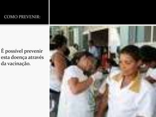 COMO PREVENIR:É possível prevenir esta doença através da vacinação.
