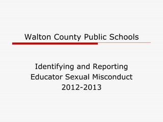 Walton County Public Schools


  Identifying and Reporting
 Educator Sexual Misconduct
          2012-2013
 