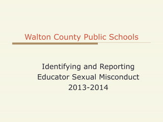 Walton County Public Schools
Identifying and Reporting
Educator Sexual Misconduct
2013-2014
 