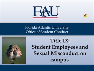 Florida Atlantic University
Office of Student Conduct
Title IX:
Student Employees and
Sexual Misconduct on
campus
 