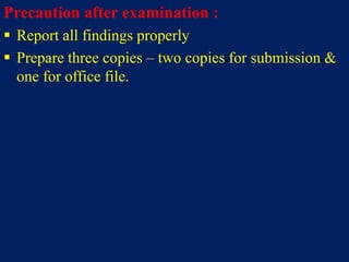 Precaution after examination :
 Report all findings properly
 Prepare three copies – two copies for submission &
one for office file.
 
