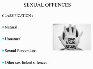 SEXUAL OFFENCES
CLASSIFICATION :
 Natural
 Unnatural
 Sexual Perversions
 Other sex linked offences
 