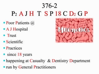 376-2
P2 A J H T S P 18 C D2 G P
 Poor Patients @
 A J Hospital
 Trust
 Scientific
 Practices
 since 18 years
 happening at Casualty & Dentistry Department
 run by General Practitioners
 