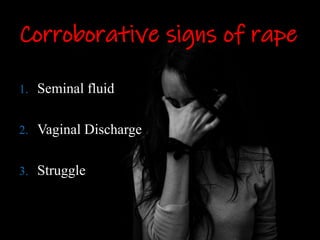 :
Corroborative signs of rape
1. Seminal fluid
2. Vaginal Discharge
3. Struggle
 