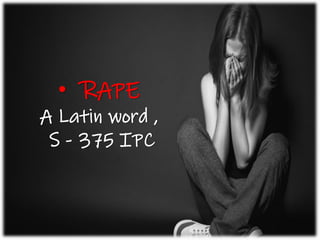 Rape
➢ Latin word , Section 375 I.P.C
➢ ‘Rapio’- means ‘To Seize’ (Forcible Seizure).
• RAPE
A Latin word ,
S - 375 IPC
 