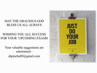 MAY THE GRACIOUS GOD
BLESS US ALL ALWAYS
WISHING YOU ALL SUCCESS
FOR YOUR UPCOMING EXAMS
Your valuable suggestions are
entertained -
drpinchu89@gmail.com
 